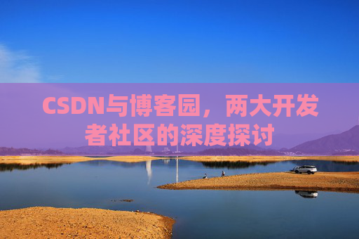 CSDN与博客园，两大开发者社区的深度探讨